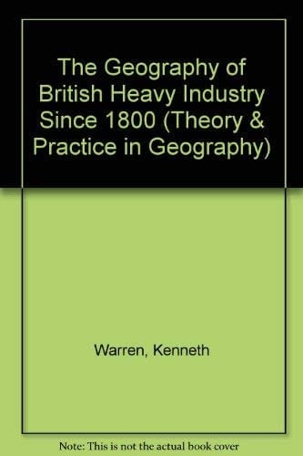 The geography of British heavy industry since 1800 (Theory and practice in geography)