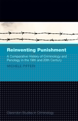 Reinventing Punishment: A Comparative History of Criminology and Penology in the 19th and 20th Century (Clarendon Studies in Criminology)