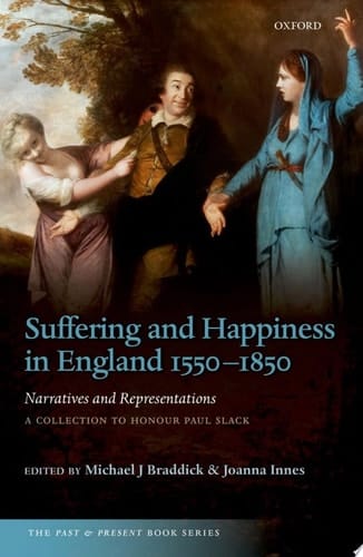 Suffering and Happiness in England 1550-1850: Narratives and Representations: A collection to honour Paul Slack (The Past and Present Book Series)