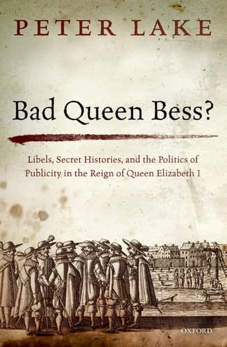 Bad Queen Bess?: Libels, Secret Histories and the Politics of Publicity in the Reign of Queen Elizabeth I