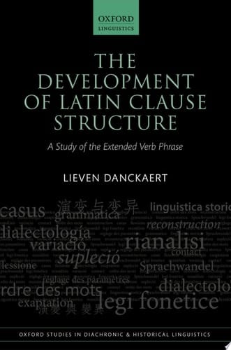 The Development of Latin Clause Structure: A Study of the Extended Verb Phrase (Oxford Studies in Diachronic and Historical Linguistics)