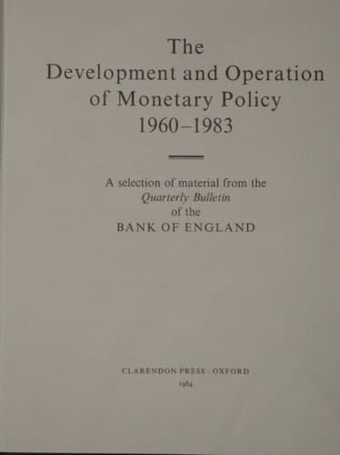The Development and Operation of Monetary Policy, 1960-1983: A Selection of Material from the Quarterly Bulletin of the Bank of England