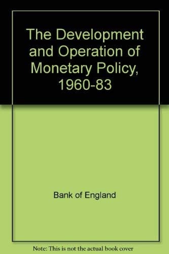 The Development and Operation of Monetary Policy, 1960-1983: A Selection of Material from the Quarterly Bulletin of the Bank of England
