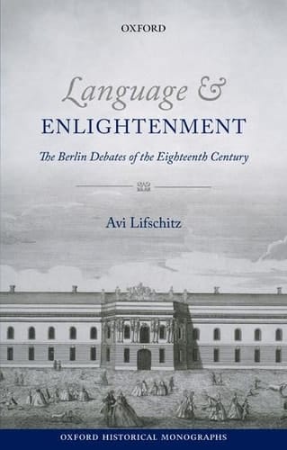Language and Enlightenment: The Berlin Debates of the Eighteenth Century (Oxford Historical Monographs)