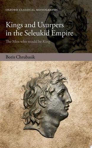 Kings and Usurpers in the Seleukid Empire: The Men who would be King (Oxford Classical Monographs)