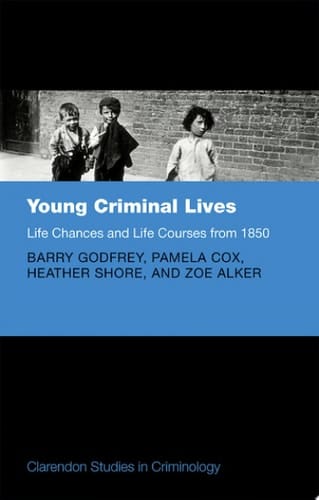 Young Criminal Lives: Life Courses and Life Chances from 1850 (Clarendon Studies in Criminology)