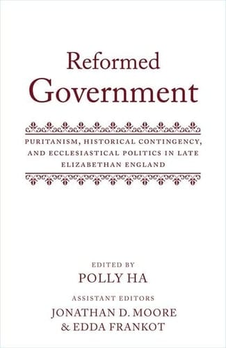 Reformed Government: Puritanism, Historical Contingency, and Ecclesiatical Politics in Late Elizabethan England