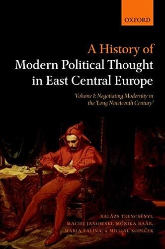 A History of Modern Political Thought in East Central Europe: Volume I: Negotiating Modernity in the 'long Nineteenth Century'