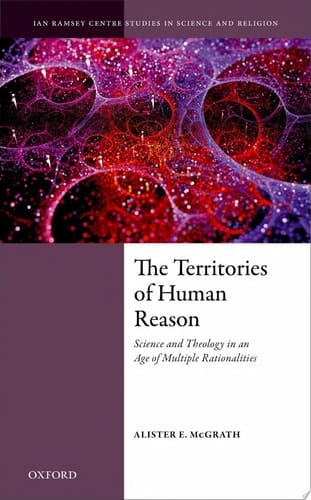 The Territories of Human Reason: Science and Theology in an Age of Multiple Rationalities (Ian Ramsey Centre Studies in Science and Religion)