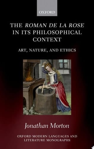 The Roman de la rose in its Philosophical Context: Art, Nature, and Ethics (Oxford Modern Languages and Literature Monographs)