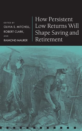 How Persistent Low Returns Will Shape Saving and Retirement (Pension Research Council Series)