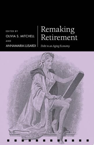 Remaking Retirement: Debt in an Aging Economy (Pension Research Council Series)