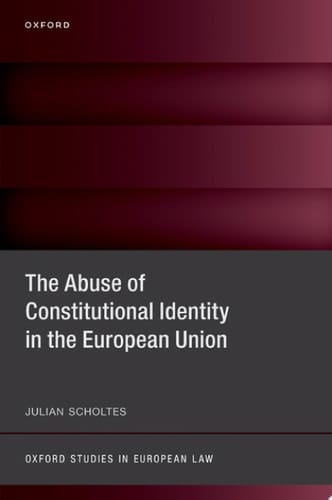 The Abuse of Constitutional Identity in the European Union (Oxford Studies in European Law)