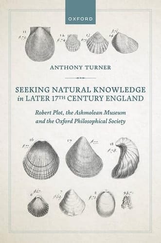 Seeking Natural Knowledge in Later 17th Century England: Robert Plot, the Ashmolean Museum, and the Oxford Philosophical Society