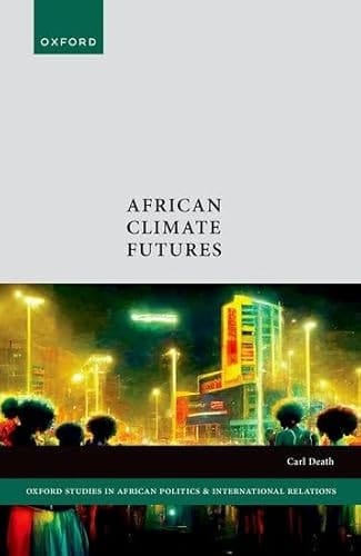 African Climate Futures (Oxford Studies in African Politics and International Relations)