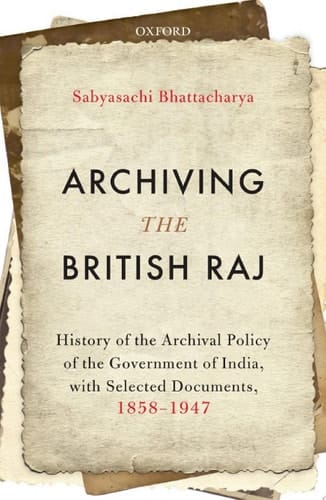 Archiving the British Raj: History of the Archival Policy of the Government of India, with Selected Documents, 1858–1947