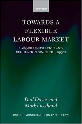 Towards a Flexible Labour Market: Labour Legislation and Regulation since the 1990s (Oxford Labour Law)