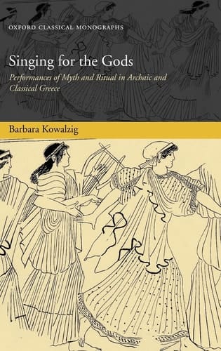Singing for the Gods: Performances of Myth and Ritual in Archaic and Classical Greece (Oxford Classical Monographs)