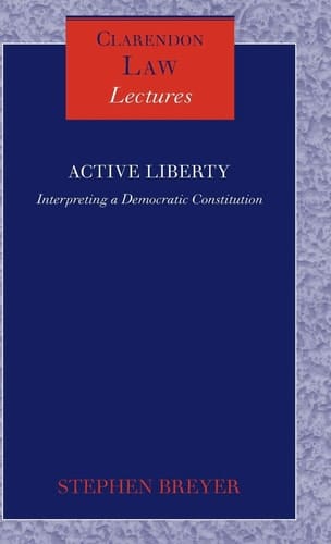 Active Liberty: Interpreting a Democratic Constitution (Clarendon Law Lectures)