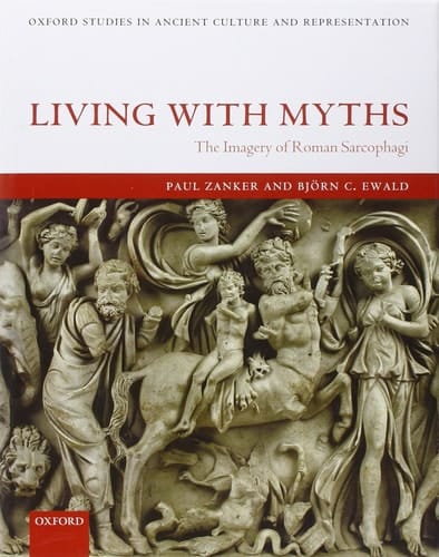 Living with Myths: The Imagery of Roman Sarcophagi (Oxford Studies in Ancient Culture & Representation)