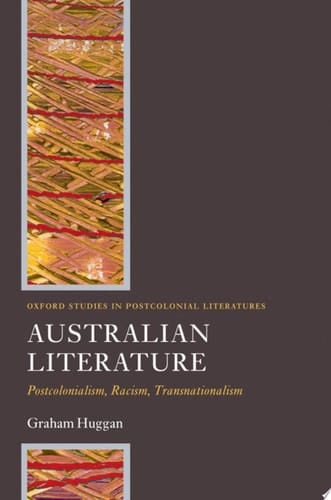 Australian Literature: Postcolonialism, Racism, Transnationalism (Oxford Studies in Postcolonial Literatures)