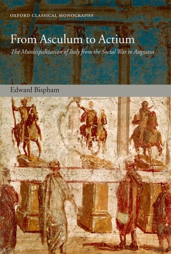 From Asculum to Actium: The Municipalization of Italy from the Social War to Augustus (Oxford Classical Monographs)
