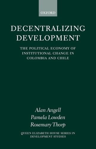 Decentralizing Development: The Political Economy of Institutional Change in Columbia and Chile (Queen Elizabeth House Series in Development Studies)