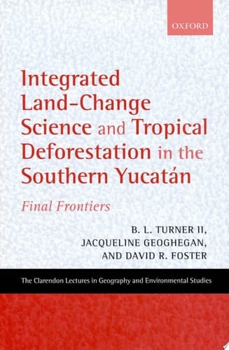 Integrated Land-Change Science and Tropical Deforestation in the Southern Yucatan: Final Frontiers (Clarendon Lectures in Geography and Environmental Studies)