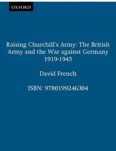 Raising Churchill's Army: The British Army and the War against Germany 1919-1945