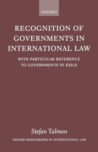 Recognition of Governments in International Law: With Particular Reference to Governments in Exile (Oxford Monographs in International Law)