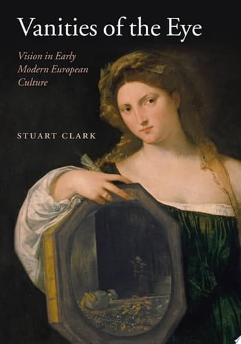 Vanities of the Eye: Vision in Early Modern European Culture