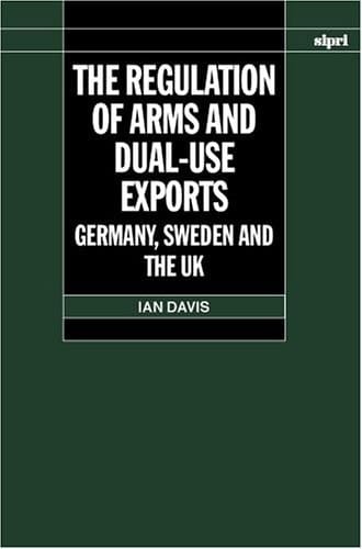 The Regulation of Arms and Dual-Use Exports: Germany, Sweden and the UK (SIPRI Monograph Series)