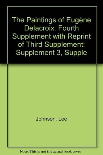 The Paintings of Eugene Delacroix: A Critical Catalogue: Fourth Supplement and Reprint of Third Supplement