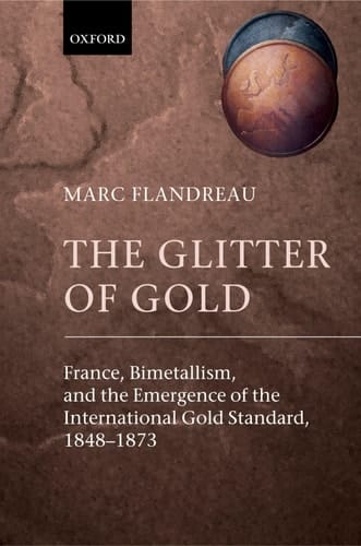 The Glitter of Gold France, Bimetallism, and the Emergence of the International Gold Standard, 1848-1873