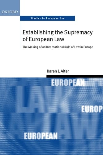 Establishing the Supremacy of European Law: The Making of an International Rule of Law in Europe (Oxford Studies in European Law)