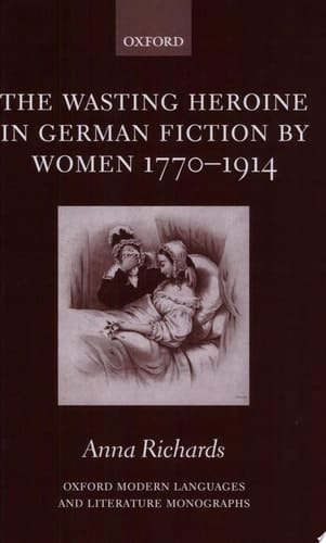 The Wasting Heroine in German Fiction by Women 1770-1914 (Oxford Modern Languages and Literature Monographs)