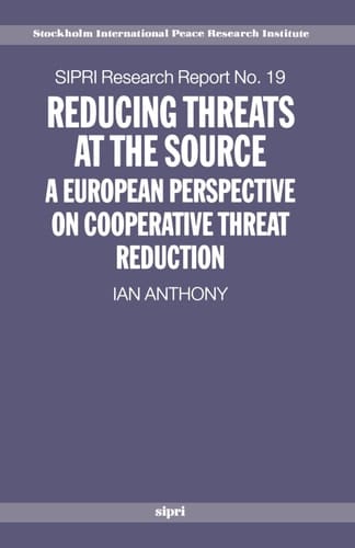 Reducing Threats at the Source: A European Perspective on Cooperative Threat Reduction (SIPRI Research Reports, No. 19)