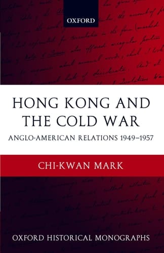 Hong Kong and the Cold War: Anglo-American Relations 1949-1957 (Oxford Historical Monographs)