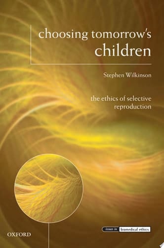 Choosing Tomorrow's Children: The Ethics of Selective Reproduction (Issues in Biomedical Ethics)