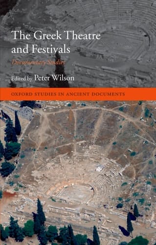 The Greek Theatre and Festivals: Documentary Studies (Oxford Studies in Ancient Documents)