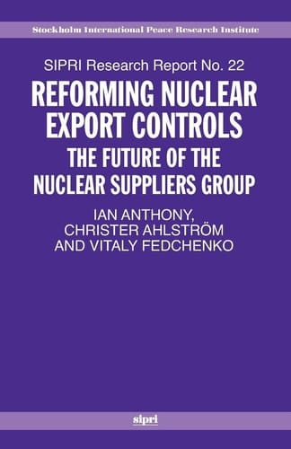 Reforming Nuclear Export Controls: What Future for the Nuclear Suppliers Group? (SIPRI Research Reports, No. 22)
