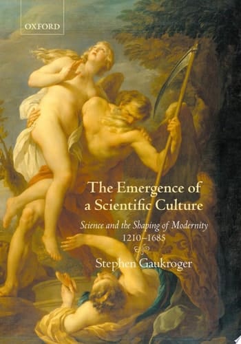 The Emergence of a Scientific Culture: Science and the Shaping of Modernity 1210-1685