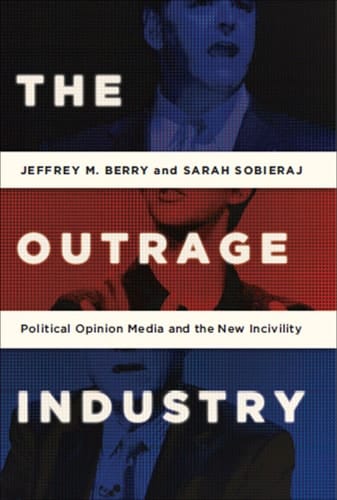 The Outrage Industry: Political Opinion Media and the New Incivility (Studies in Postwar American Political Development)
