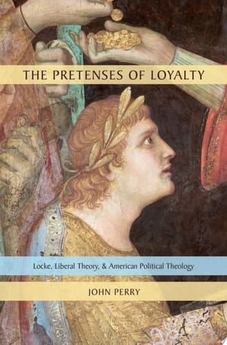 PRETENSES OF LOYALTY C: Locke, Liberal Theory, and American Political Theology