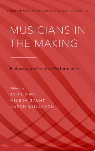 Musicians in the Making: Pathways to Creative Performance (Studies in Musical Performance as Creative Practice)