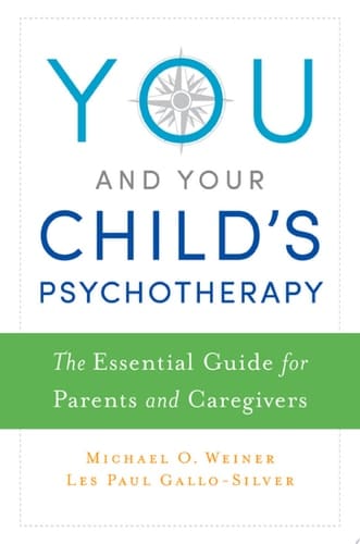 YOU & YOUR CHILD'S PSYCHOTHERAPY P: The Essential Guide for Parents and Caregivers