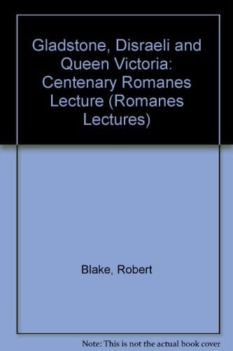 Gladstone, Disraeli, and Queen Victoria: The Centenary Romanes Lecture Delivered Before the University of Oxford on 10 November 1992