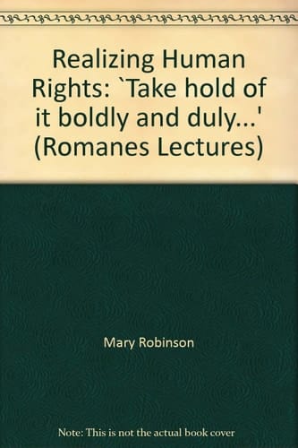 Realizing Human Rights: Take Hold of It Boldly and Duly.... (Romanes Lectures)