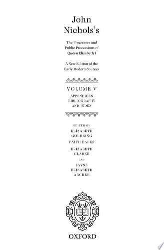John Nichols's The Progresses and Public Processions of Queen Elizabeth: A New Edition of the Early Modern Sources: Volume V: Appendices, Bibliographies, and Index