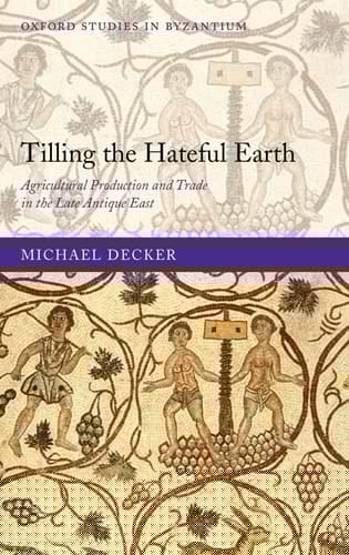 Tilling the Hateful Earth: Agricultural Production and Trade in the Late Antique East (Oxford Studies in Byzantium)